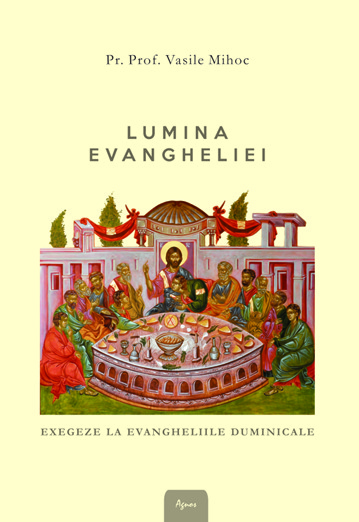 <b> Lumina Evangheliei. Exegeze la Evangheliile duminicale </b> <br> Pr. Prof. Vasile Mihoc